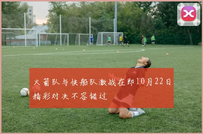 火箭队与快船队激战在即10月22日精彩对决不容错过