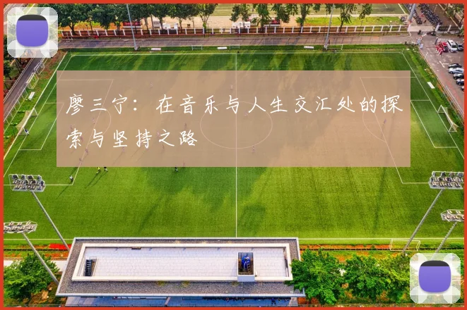 廖三宁：在音乐与人生交汇处的探索与坚持之路